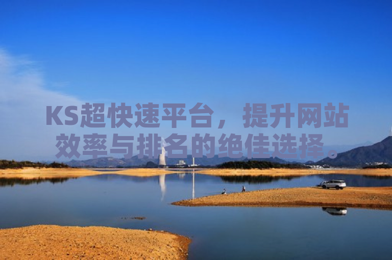 KS超快速平台，提升网站效率与排名的绝佳选择。