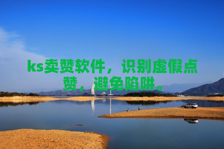 ks卖赞软件，识别虚假点赞，避免陷阱。