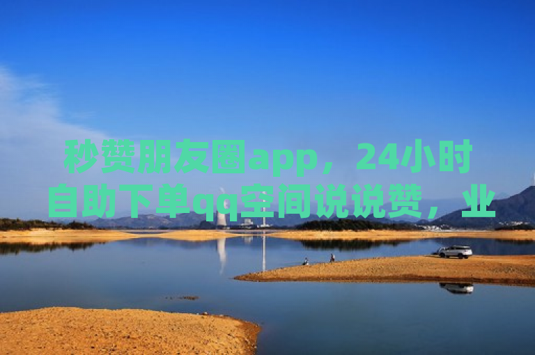 秒赞朋友圈app，24小时自助下单qq空间说说赞，业务平台便捷。