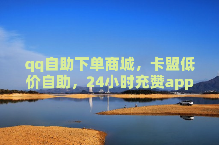 qq自助下单商城，卡盟低价自助，24小时充赞app。