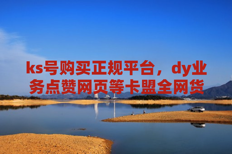 ks号购买正规平台，dy业务点赞网页等卡盟全网货源丰富。