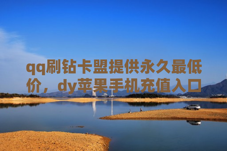qq刷钻卡盟提供永久最低价，dy苹果手机充值入口，pdd助力平台，ks自动下单平台。
