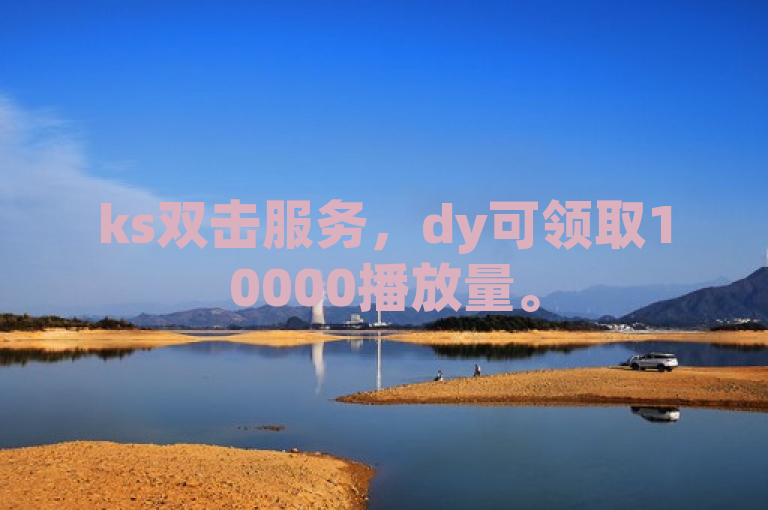 ks双击服务，dy可领取10000播放量。