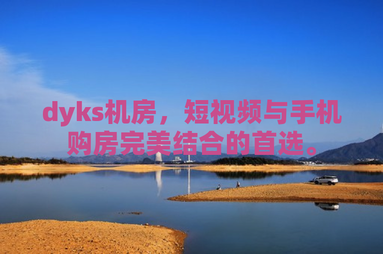 dyks机房，短视频与手机购房完美结合的首选。