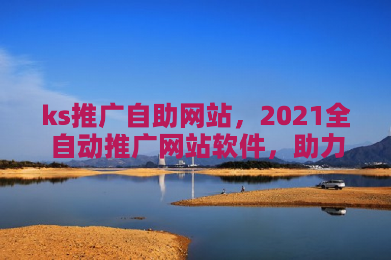 ks推广自助网站，2021全自动推广网站软件，助力高效推广。