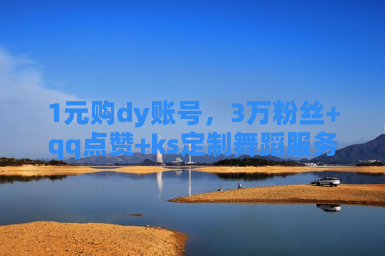1元购dy账号，3万粉丝+qq点赞+ks定制舞蹈服务！