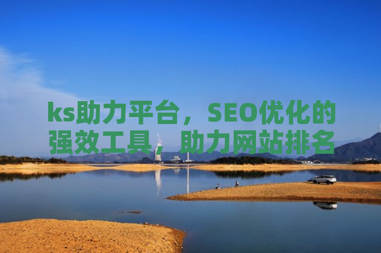 ks助力平台，SEO优化的强效工具，助力网站排名超越想象。