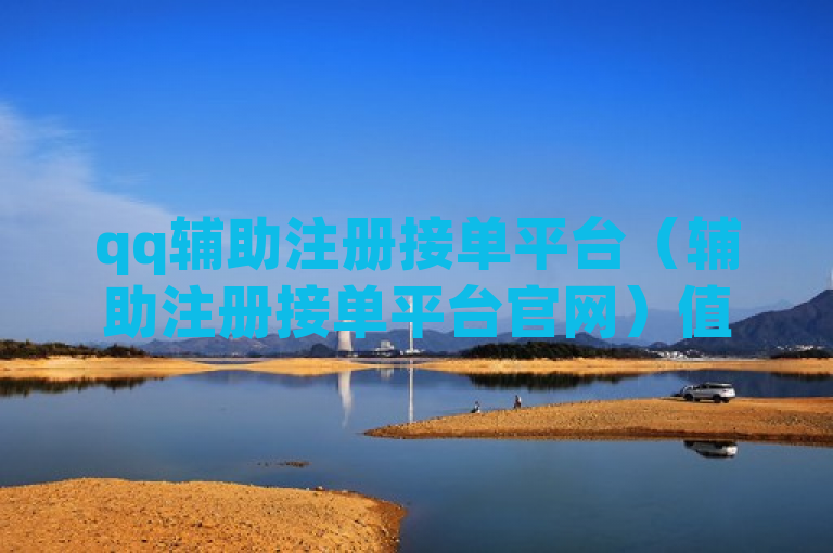 qq辅助注册接单平台（辅助注册接单平台官网）值得信赖。