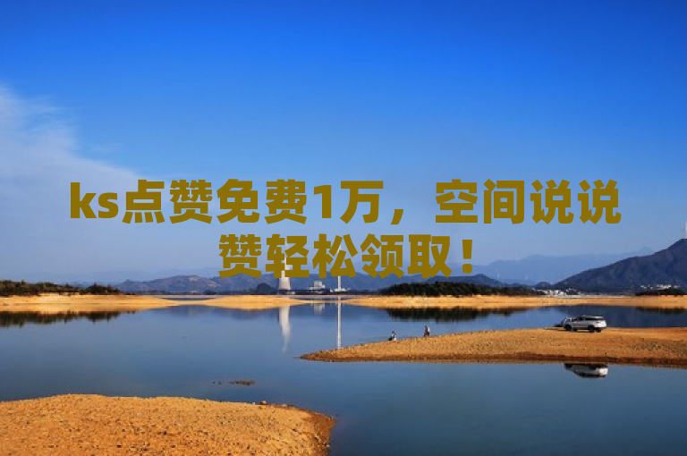 ks点赞免费1万，空间说说赞轻松领取！