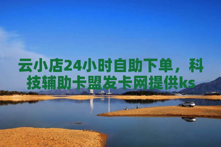 云小店24小时自助下单，科技辅助卡盟发卡网提供ks直播电脑版等服务。