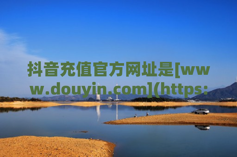 抖音充值官方网址是[www.douyin.com](https://www.douyin.com)，请通过该网址进行安全充值。
