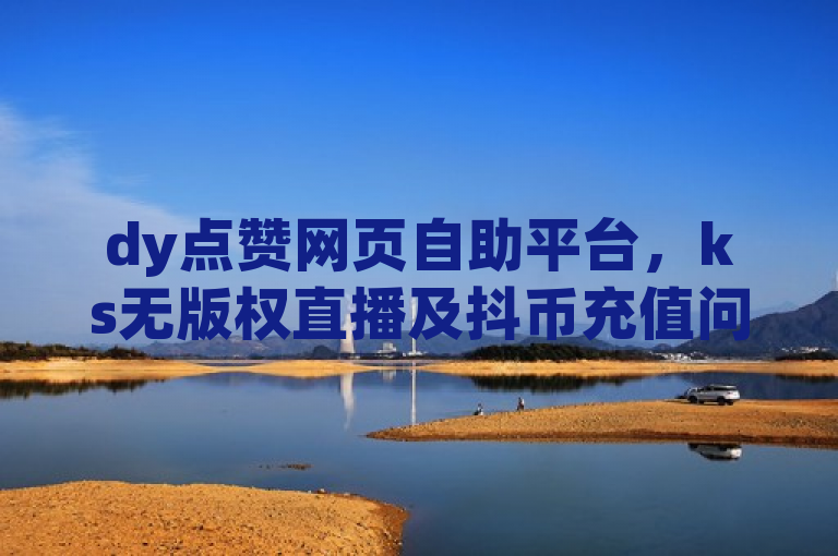 dy点赞网页自助平台，ks无版权直播及抖币充值问题可解决。