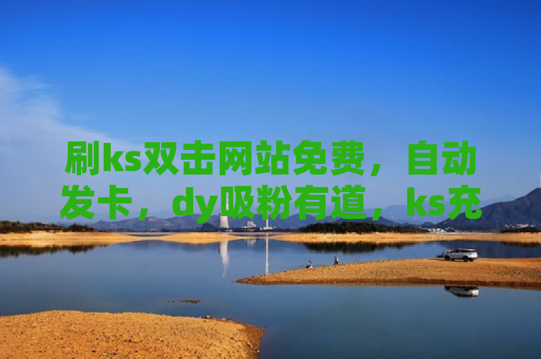 刷ks双击网站免费，自动发卡，dy吸粉有道，ks充币无忧。