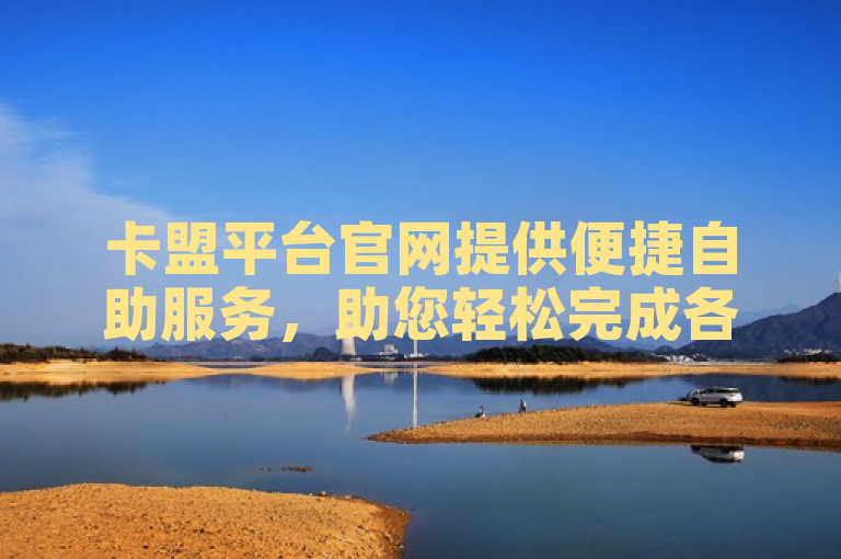 卡盟平台官网提供便捷自助服务，助您轻松完成各项操作。
