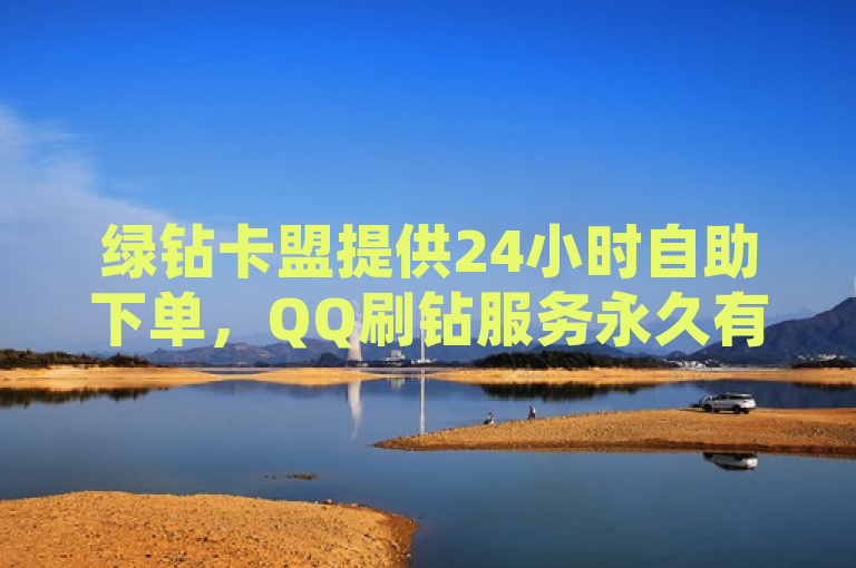 绿钻卡盟提供24小时自助下单，QQ刷钻服务永久有效。