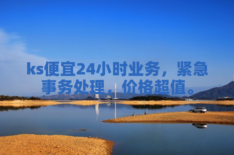 ks便宜24小时业务，紧急事务处理，价格超值。