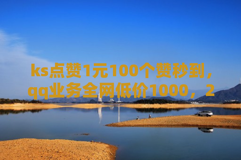ks点赞1元100个赞秒到，qq业务全网低价1000，24小时自助下单。
