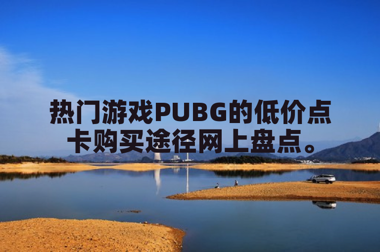 热门游戏PUBG的低价点卡购买途径网上盘点。