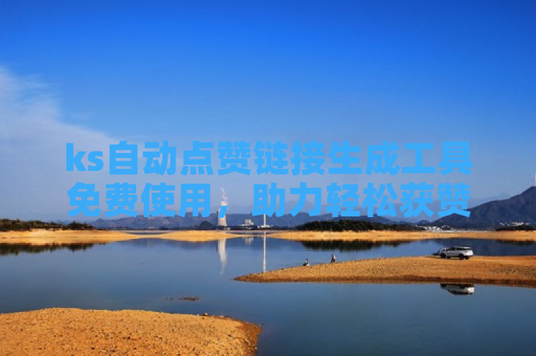 ks自动点赞链接生成工具免费使用，助力轻松获赞。