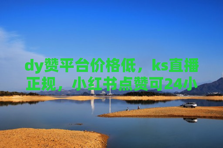 dy赞平台价格低，ks直播正规，小红书点赞可24小时下单。