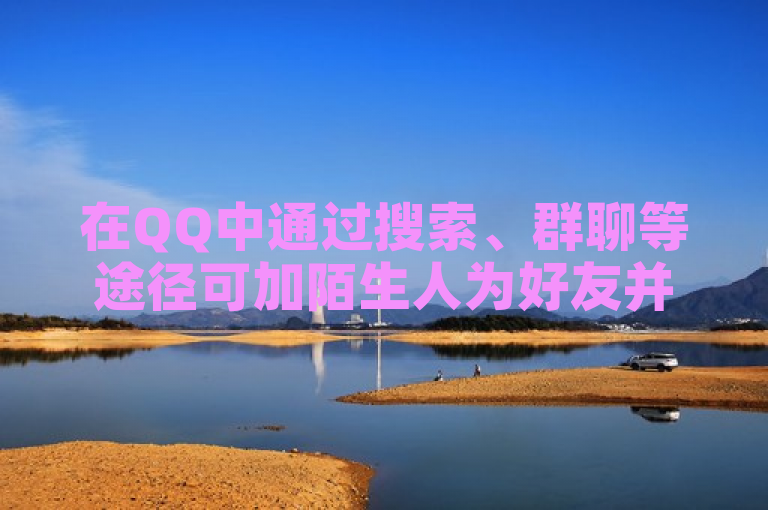 在QQ中通过搜索、群聊等途径可加陌生人为好友并开启聊天。