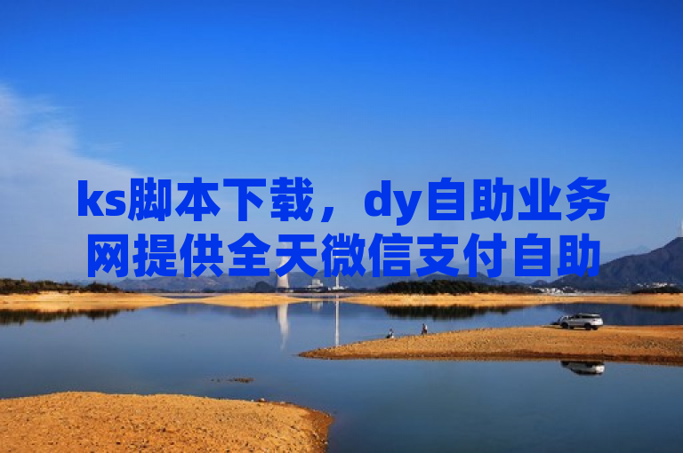 ks脚本下载，dy自助业务网提供全天微信支付自助下单服务。