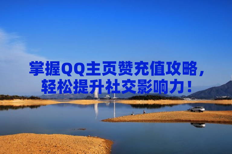 掌握QQ主页赞充值攻略，轻松提升社交影响力！