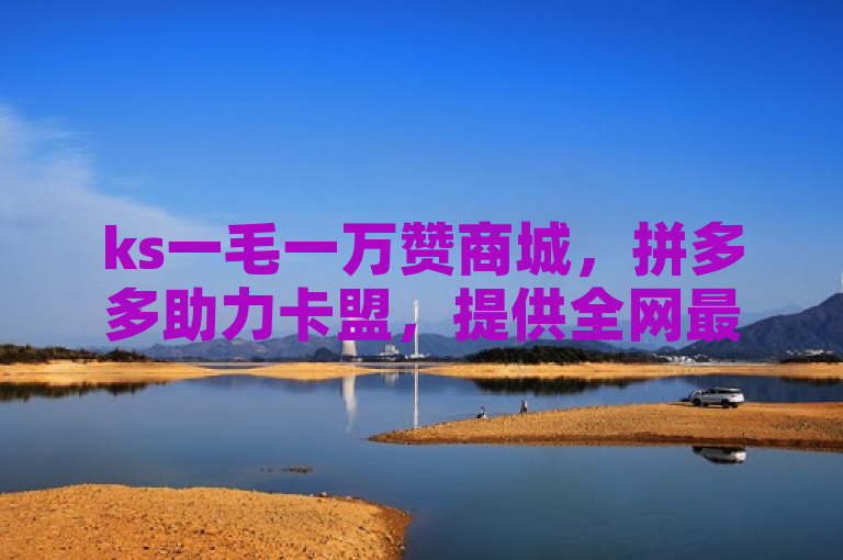 ks一毛一万赞商城，拼多多助力卡盟，提供全网最全发卡服务。
