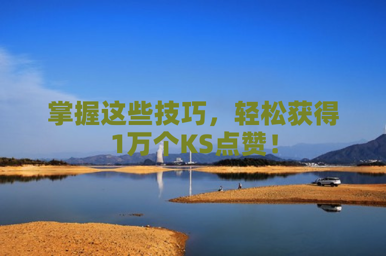 掌握这些技巧，轻松获得1万个KS点赞！