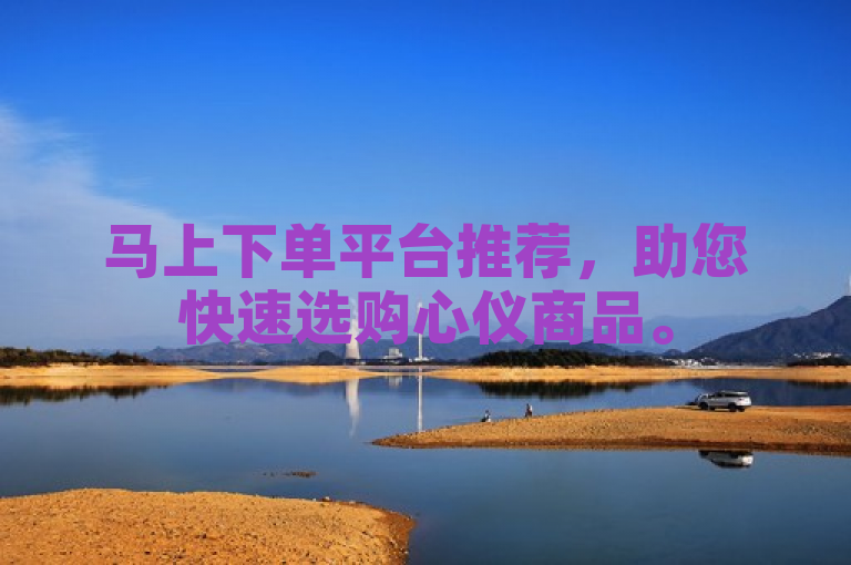 马上下单平台推荐，助您快速选购心仪商品。