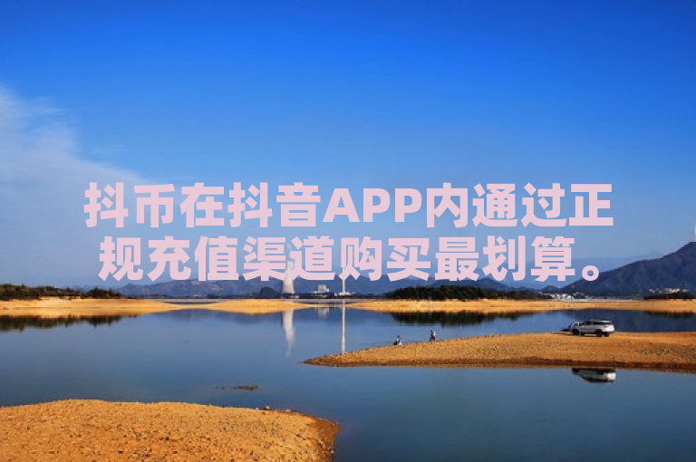 抖币在抖音APP内通过正规充值渠道购买最划算。