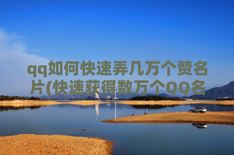 qq如何快速弄几万个赞名片(快速获得数万个QQ名片赞的方法)