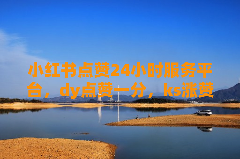 小红书点赞24小时服务平台，dy点赞一分，ks涨赞涨流量，在线下单全网最低