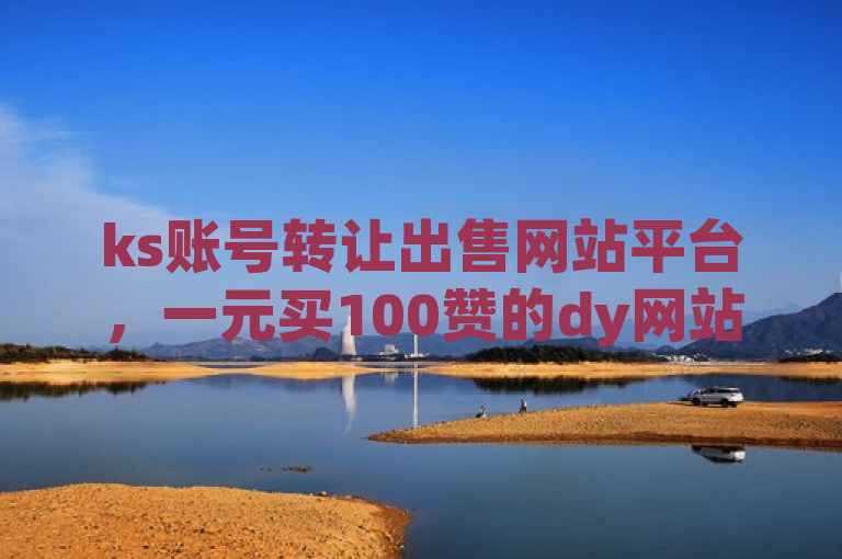 ks账号转让出售网站平台，一元买100赞的dy网站及QQ秒赞网网址。
