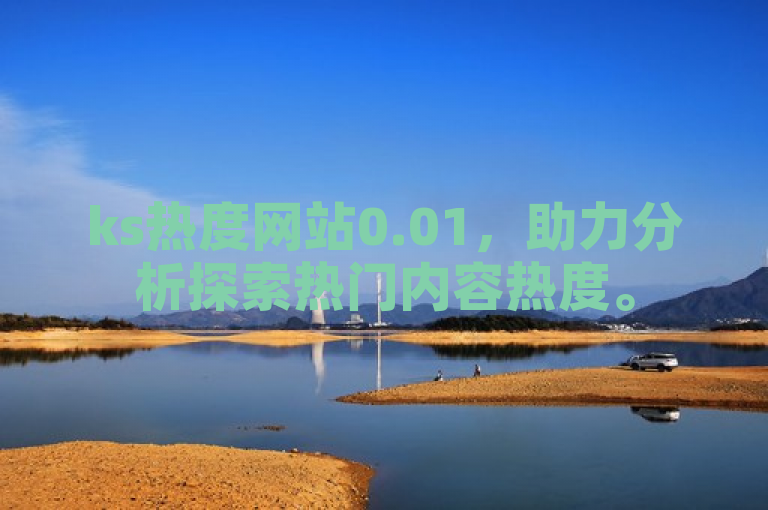 ks热度网站0.01，助力分析探索热门内容热度。