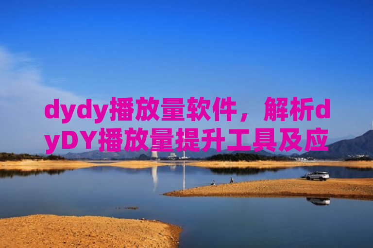 dydy播放量软件，解析dyDY播放量提升工具及应用指南。