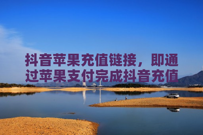 抖音苹果充值链接，即通过苹果支付完成抖音充值的便捷途径。