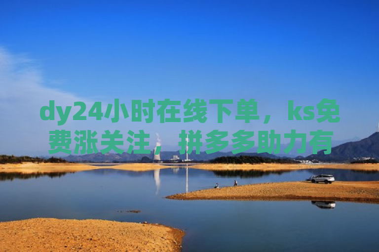 dy24小时在线下单，ks免费涨关注，拼多多助力有神器，最新版下载可用。