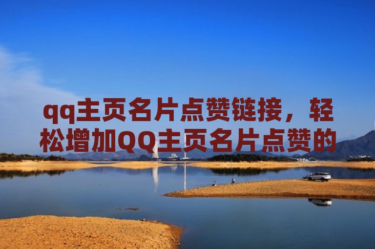 qq主页名片点赞链接，轻松增加QQ主页名片点赞的简单方法。