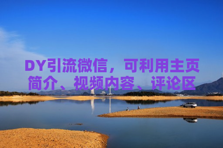 DY引流微信，可利用主页简介、视频内容、评论区互动及直播等多种方式，巧妙引导粉丝添加微信。