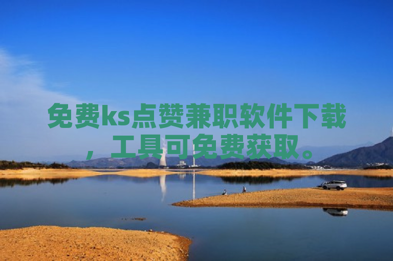 免费ks点赞兼职软件下载，工具可免费获取。