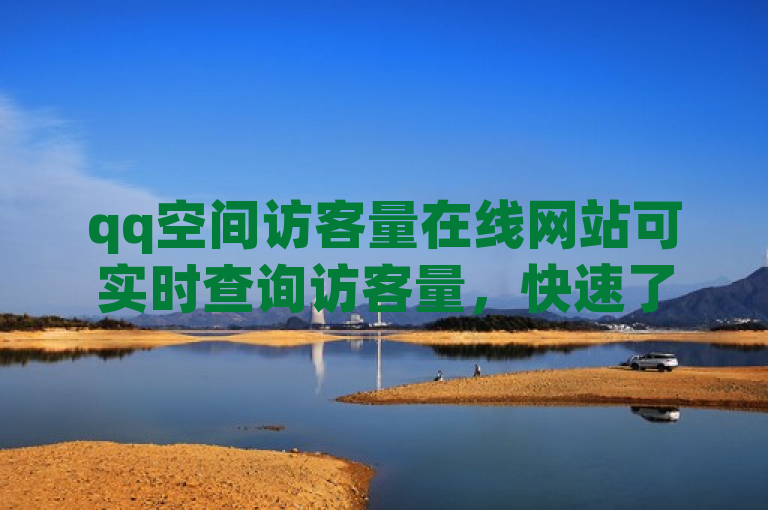 qq空间访客量在线网站可实时查询访客量，快速了解空间热度。