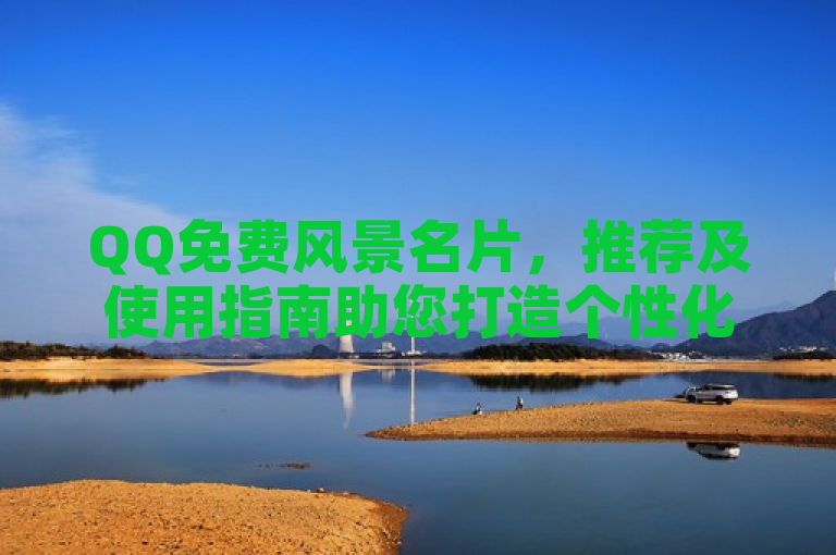 QQ免费风景名片，推荐及使用指南助您打造个性化风景名片。