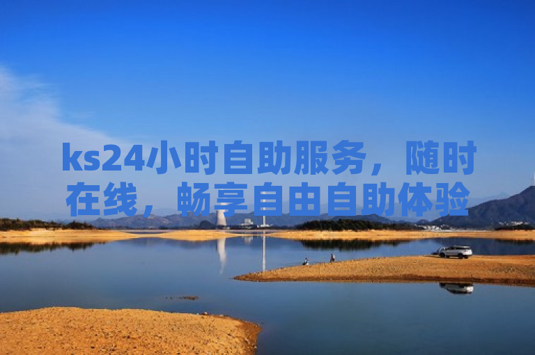 ks24小时自助服务，随时在线，畅享自由自助体验。