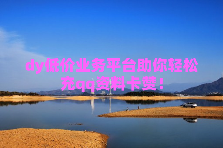 dy低价业务平台助你轻松充qq资料卡赞！