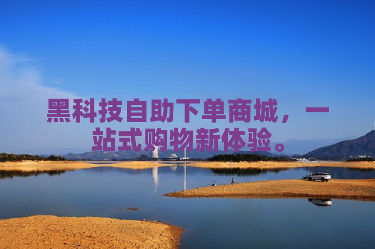 黑科技自助下单商城，一站式购物新体验。