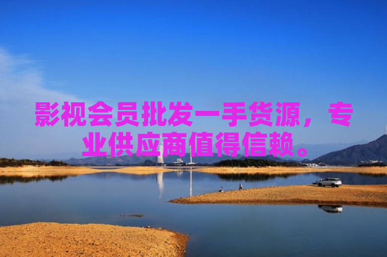 影视会员批发一手货源，专业供应商值得信赖。