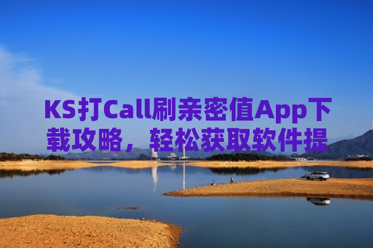KS打Call刷亲密值App下载攻略，轻松获取软件提升亲密度。