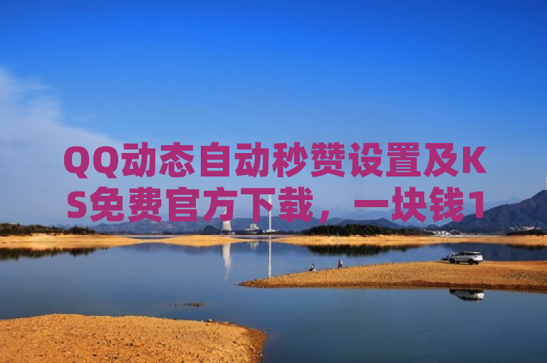 QQ动态自动秒赞设置及KS免费官方下载，一块钱100个赞的dy网站。