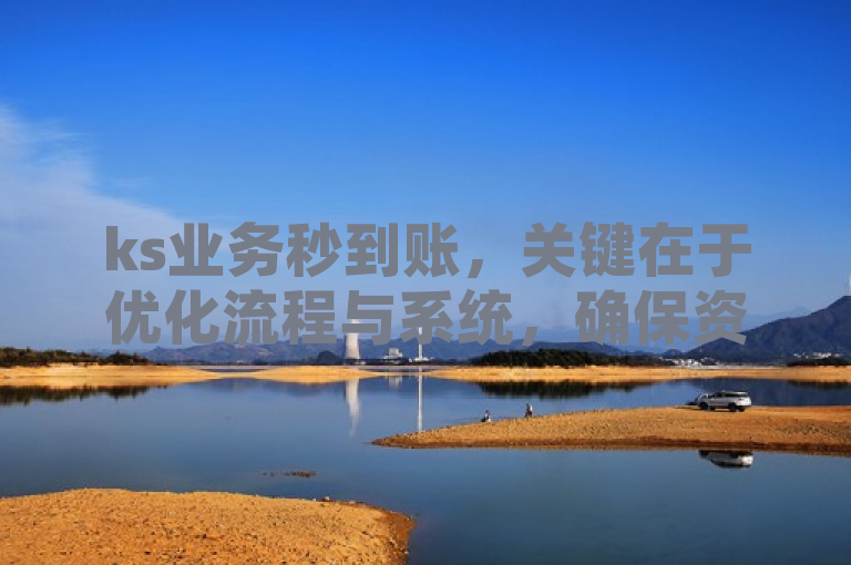 ks业务秒到账，关键在于优化流程与系统，确保资金快速流转。